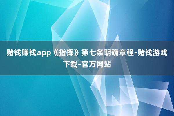 赌钱赚钱app　　《指挥》第七条明确章程-赌钱游戏下载-官方网站