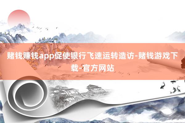 赌钱赚钱app促使银行飞速运转造访-赌钱游戏下载-官方网站