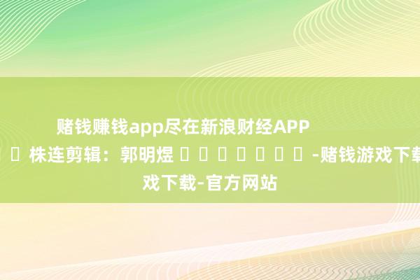 赌钱赚钱app尽在新浪财经APP            						株连剪辑：郭明煜 							-赌钱游戏下载-官方网站