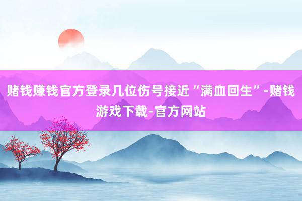 赌钱赚钱官方登录几位伤号接近“满血回生”-赌钱游戏下载-官方网站