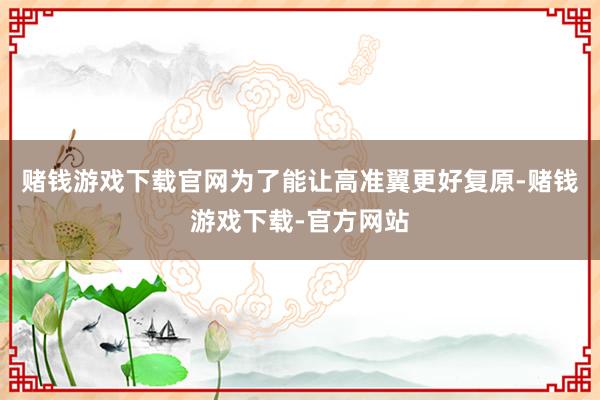 赌钱游戏下载官网为了能让高准翼更好复原-赌钱游戏下载-官方网站