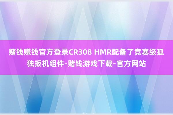 赌钱赚钱官方登录CR308 HMR配备了竞赛级孤独扳机组件-赌钱游戏下载-官方网站