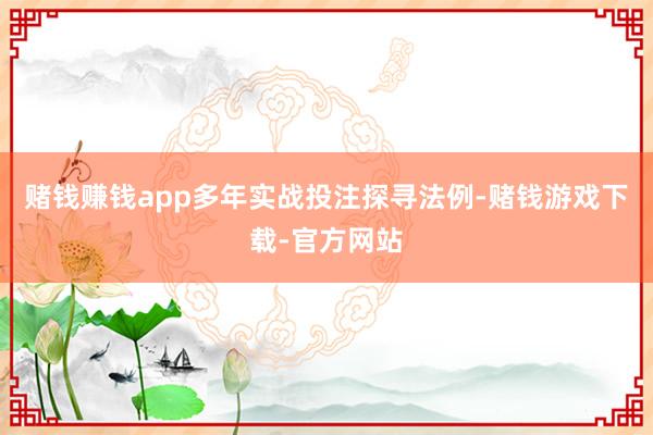 赌钱赚钱app多年实战投注探寻法例-赌钱游戏下载-官方网站