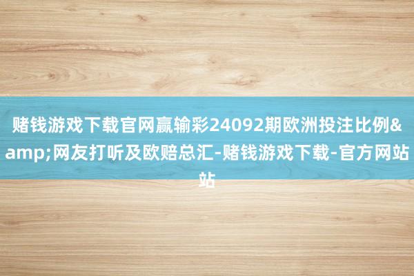 赌钱游戏下载官网赢输彩24092期欧洲投注比例&网友打听及欧赔总汇-赌钱游戏下载-官方网站