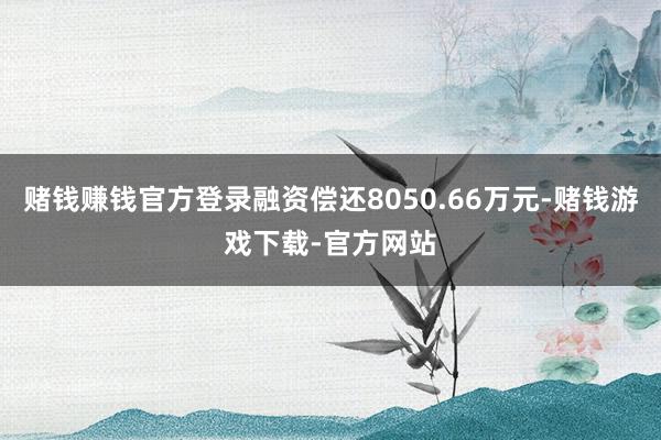 赌钱赚钱官方登录融资偿还8050.66万元-赌钱游戏下载-官方网站