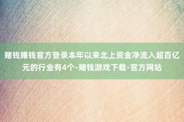 赌钱赚钱官方登录本年以来北上资金净流入超百亿元的行业有4个-赌钱游戏下载-官方网站