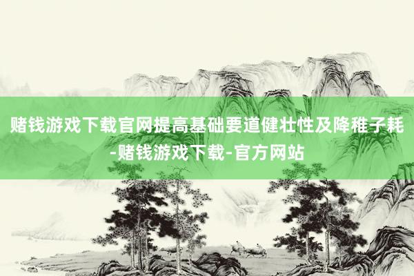 赌钱游戏下载官网提高基础要道健壮性及降稚子耗-赌钱游戏下载-官方网站