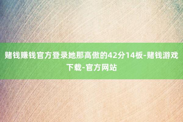 赌钱赚钱官方登录她那高傲的42分14板-赌钱游戏下载-官方网站