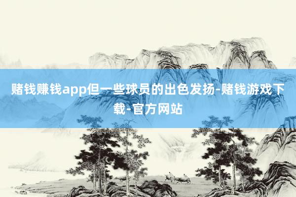 赌钱赚钱app但一些球员的出色发扬-赌钱游戏下载-官方网站