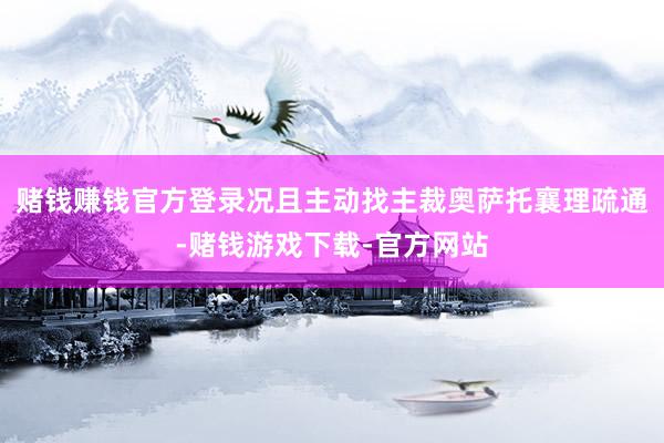 赌钱赚钱官方登录况且主动找主裁奥萨托襄理疏通-赌钱游戏下载-官方网站