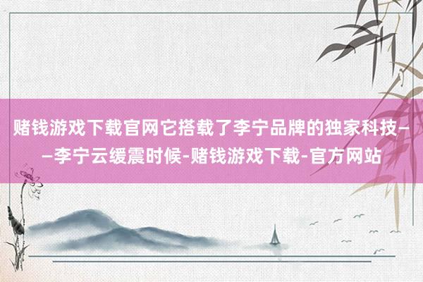 赌钱游戏下载官网它搭载了李宁品牌的独家科技——李宁云缓震时候-赌钱游戏下载-官方网站