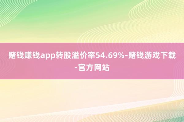 赌钱赚钱app转股溢价率54.69%-赌钱游戏下载-官方网站