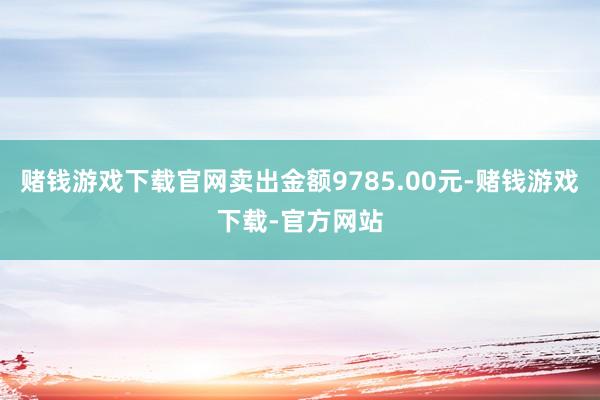 赌钱游戏下载官网卖出金额9785.00元-赌钱游戏下载-官方网站